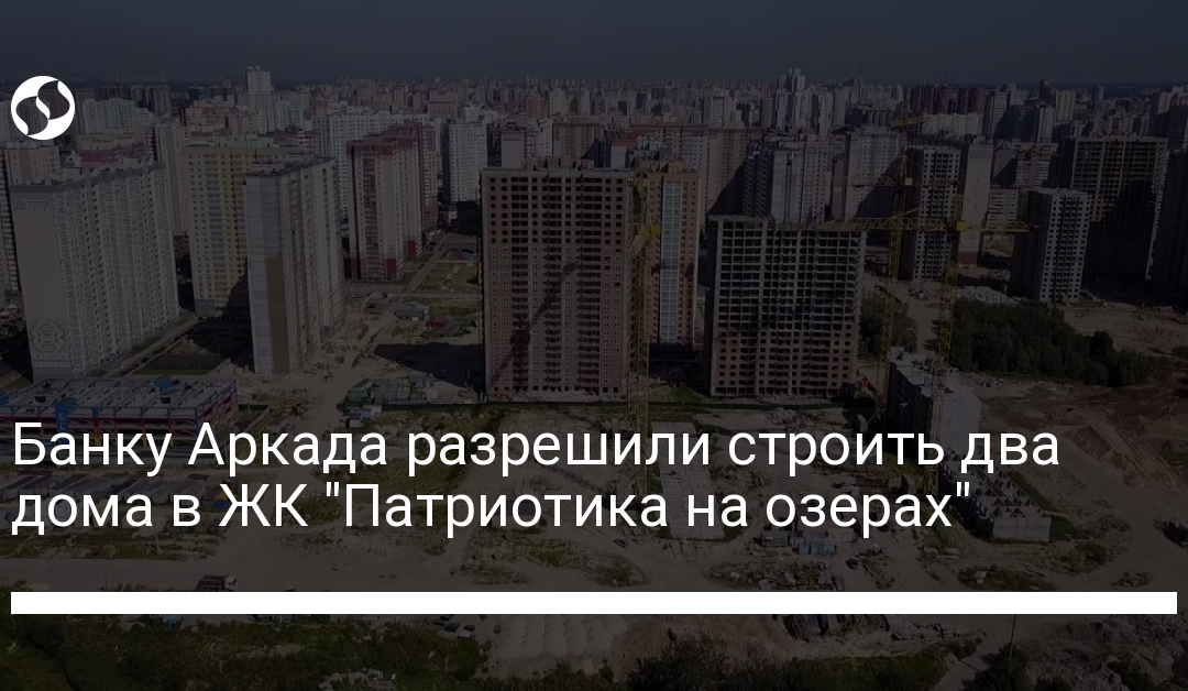 Банку Аркада разрешили строить два дома в ЖК “Патриотика на озерах”