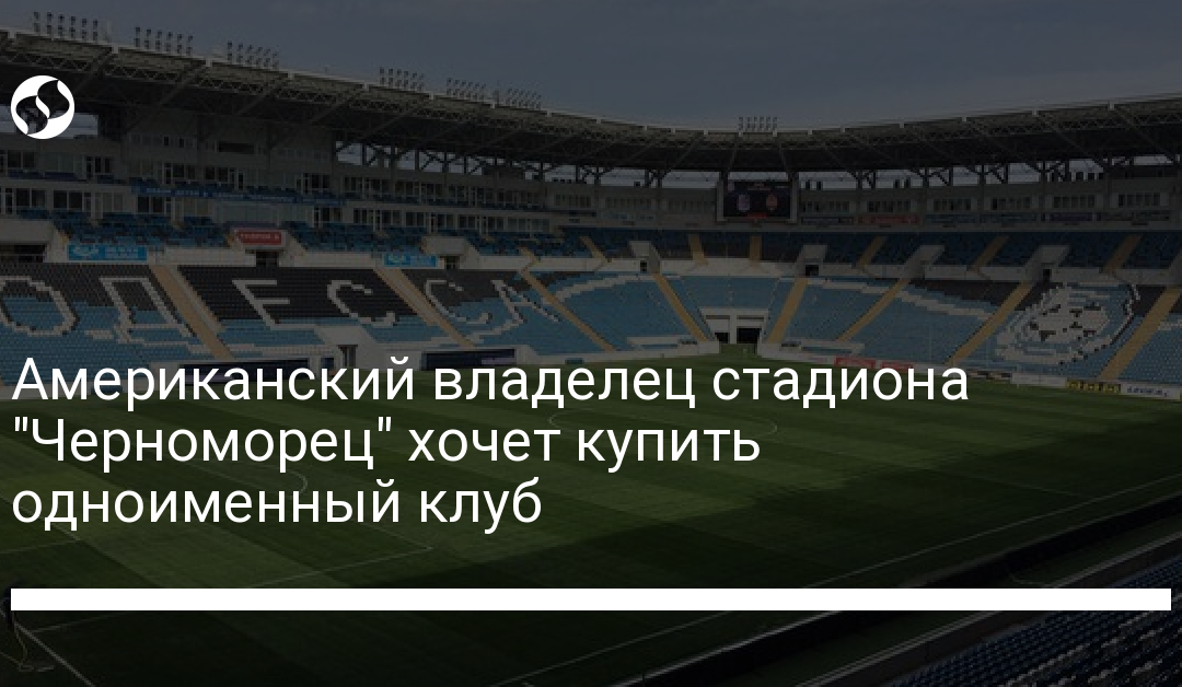 Американский владелец стадиона “Черноморец” хочет купить одноименный клуб