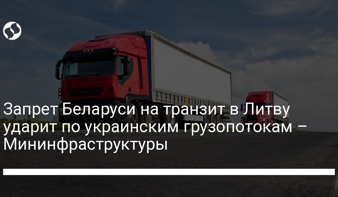 Запрет Беларуси на транзит в Литву ударит по украинским грузопотокам – Мининфраструктуры