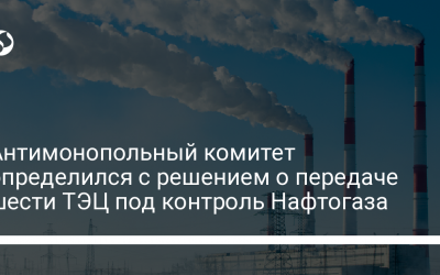 Антимонопольный комитет определился с решением о передаче шести ТЭЦ под контроль Нафтогаза