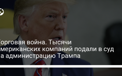 Торговая война. Тысячи американских компаний подали в суд на администрацию Трампа