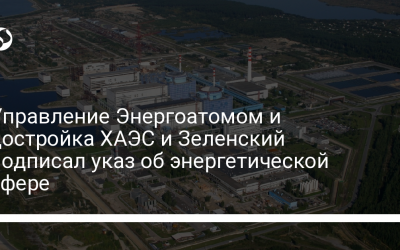 Управление Энергоатомом и достройка ХАЭС и Зеленский подписал указ об энергетической сфере