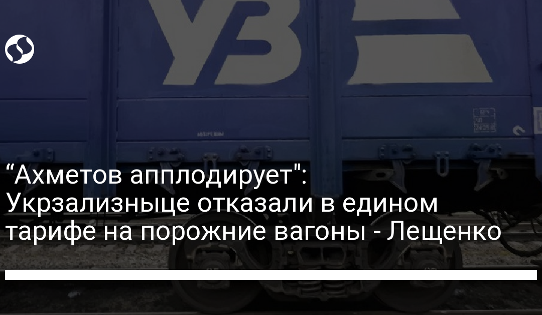 “Ахметов апплодирует”: Укрзализныце отказали в едином тарифе на порожние вагоны – Лещенко