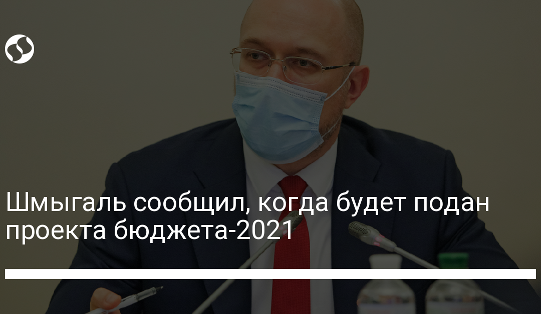 Шмыгаль сообщил, когда будет подан проекта бюджета-2021
