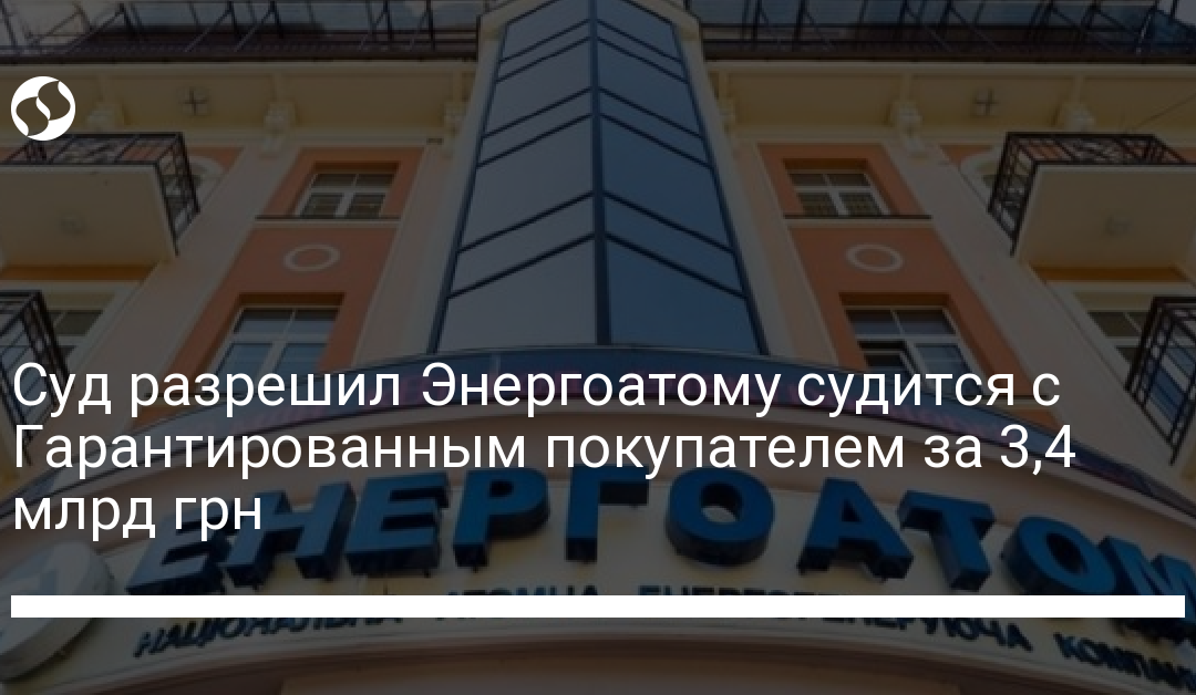 Суд разрешил Энергоатому судится с Гарантированным покупателем за 3,4 млрд грн
