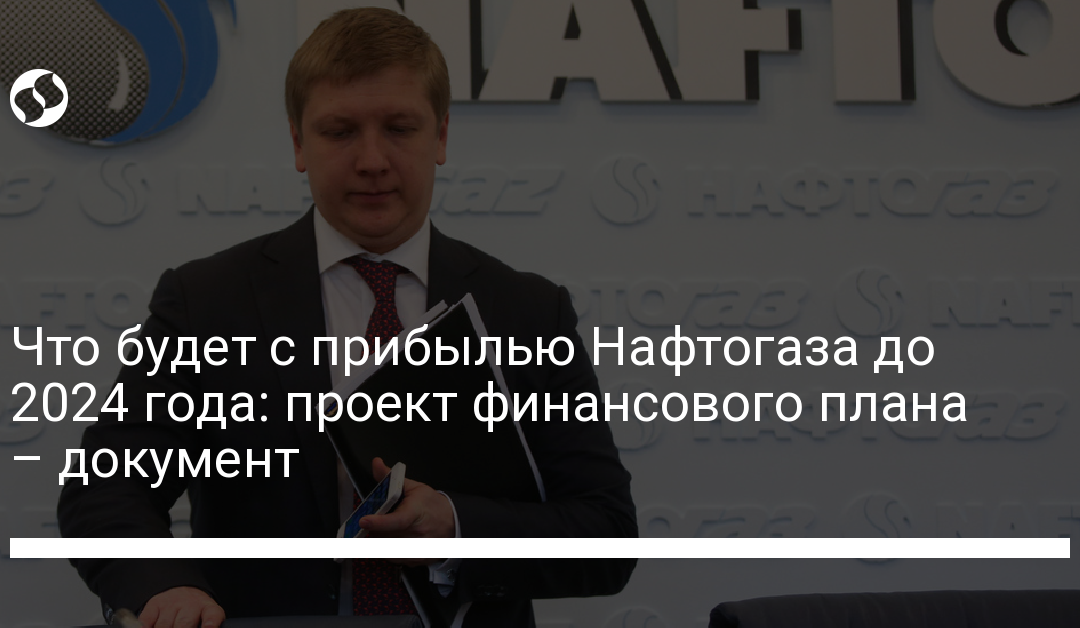Что будет с прибылью Нафтогаза до 2024 года: проект финансового плана – документ