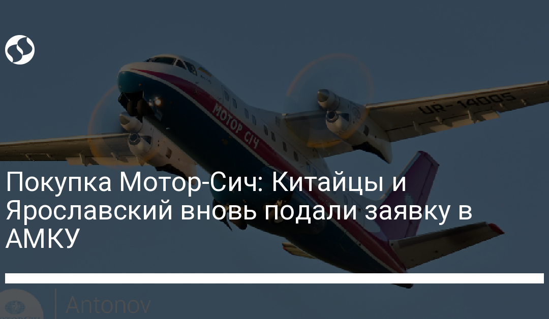 Покупка Мотор-Сич: Китайцы и Ярославский вновь подали заявку в АМКУ