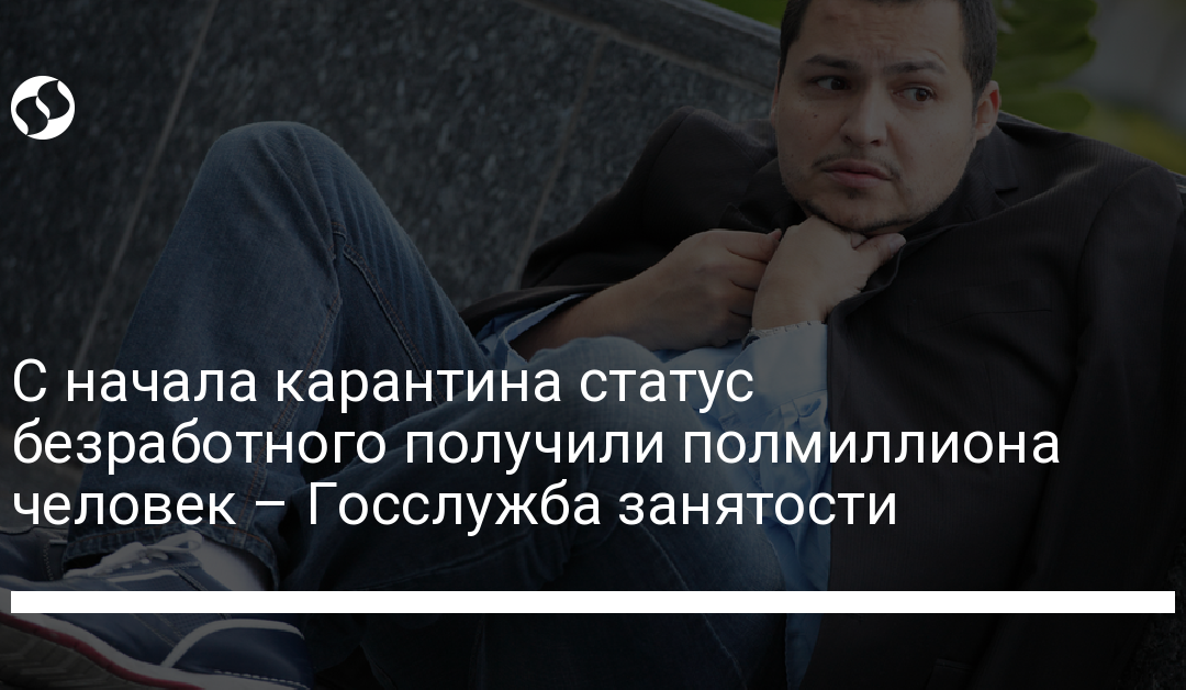 С начала карантина статус безработного получили полмиллиона человек – Госслужба занятости