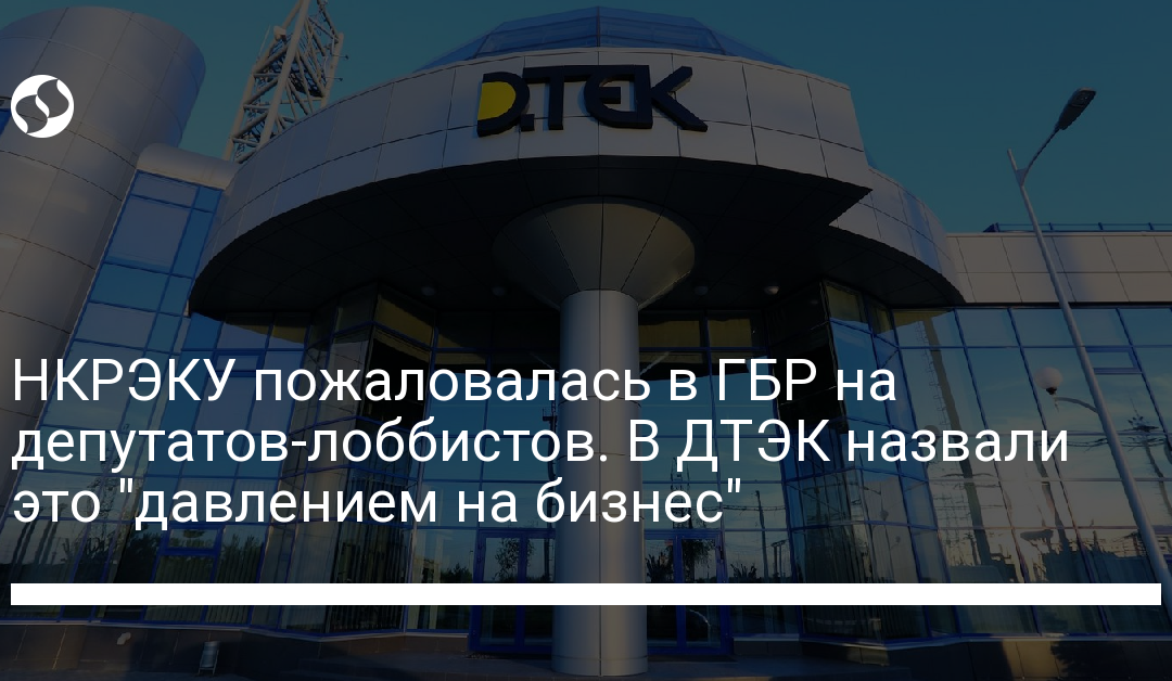 НКРЭКУ пожаловалась в ГБР на депутатов-лоббистов. В ДТЭК назвали это “давлением на бизнес”