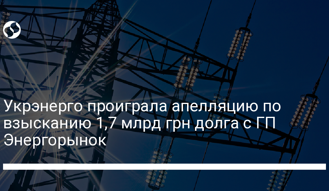 Укрэнерго проиграла апелляцию по взысканию 1,7 млрд грн долга с ГП Энергорынок